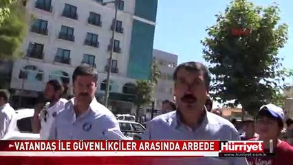 VATANDAŞ İLE GÜVENLİKÇİLER ARASINDA ARBEDE