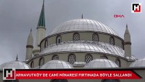 Arnavutköy'de cami minaresi fırtınada böyle sallandı
