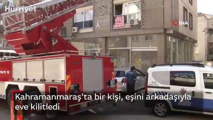 Kahramanmaraş'ta bir kişi, eşini arkadaşıyla eve kilitledi
