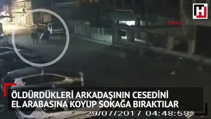 Döverek öldürdükleri arkadaşının cesedini el arabasına koyup sokağa bıraktılar