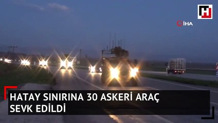 Hatay sınırına 30 askeri araç sevk edildi