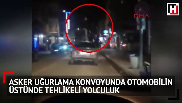 Asker uğurlama konvoyunda otomobilin üstünde tehlikeli yolculuk