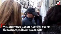 Yunanistan'a kaçan darbeci asker Özkaynakçı gözaltına alındı