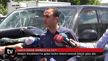 Atatürk Havalimanı'nda tankın önüne minibüs ile çıktı