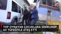 Top oynayan çocuklara sinirlenip, av tüfeğiyle ateş etti