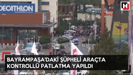 Bayrampaşa'daki şüpheli araçta kontrollü patlatma