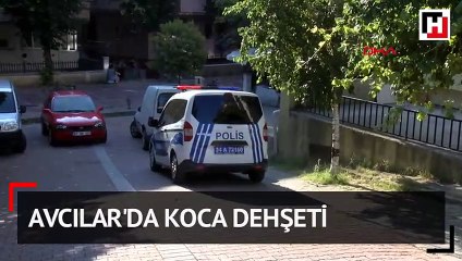 Avcılar'da koca dehşeti