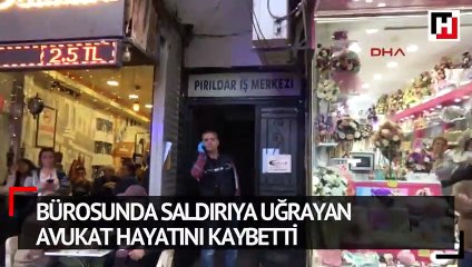 Bürosunda saldırıya uğrayan avukat hayatını kaybetti