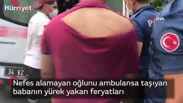 Nefes alamayan oğlunu ambulansa taşıyan babanın yürek yakan feryatları
