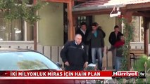 İKİ MİLYONLUK MİRAS İÇİN BABAYA HAİN PLAN