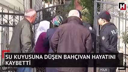 Su kuyusuna düşen bahçıvan hayatını kaybetti