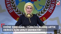 Emine Erdoğan: ''Türkiye bugün artık herkes için umut demektir''