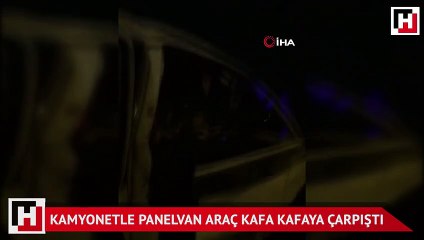 Kamyonetle panelvan araç kafa kafaya çarpıştı
