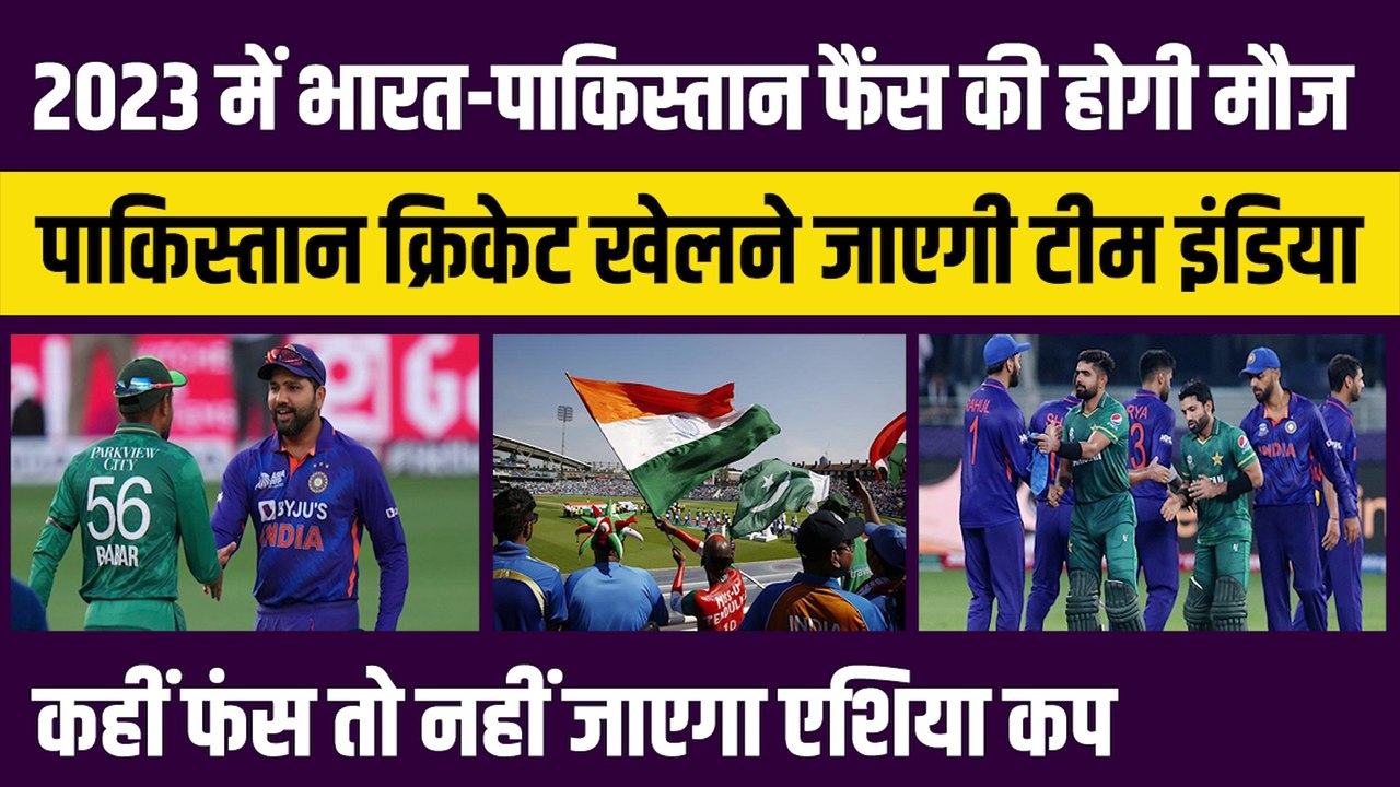 India vs Pakistan Fans की 2023 में होगी मौज, Pak Cricket खेलने जाएगी Team India, कहीं फंसेगा तो नहीं Asia Cup