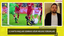 12. Hafta maçları sonrası Uğur Meleke Yorumları