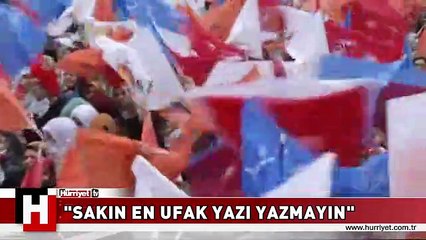 ERDOĞAN: SAKIN EN UFAK YAZI YAZMAYIN