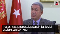 Hulusi Akar, bedelli askerlik ile ilgili gelişmeleri aktrardı