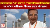 Taj Mahal के 500 मीटर में व्यवासायिक गतिविधियों पर पर्यटन मंत्री बोलें- बीच का रास्ता निकालेगें