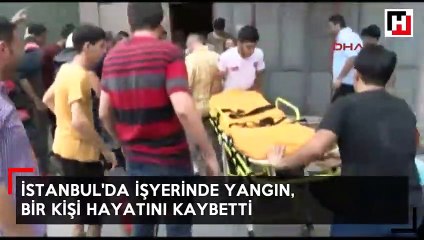 İstanbul'da işyerinde yangın: 1 kişi hayatını kaybetti