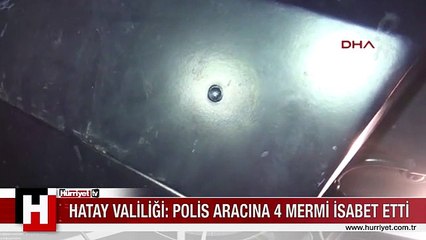HATAY VALİLİĞİ: POLİS ARACINA 4 MERMİ İSABET ETTİ
