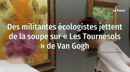 Des militantes écologistes jettent de la soupe sur « Les Tournesols » de Van Gogh