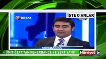 ÜMİT ÖZAT'TAN FENERBAHÇE'YE SERT YANIT