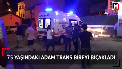 75 yaşındaki adam trans bireyi bıçakladı