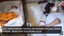 Eşi tarafından hasta yatağında bıçaklanan kadın, bebeğini kucağına aldı