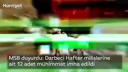 MSB duyurdu: Darbeci Hafter milislerine ait 12 adet mühimmat imha edildi