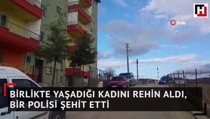 Birlikte yaşadığı kadını rehin aldı, bir polisi şehit etti