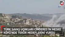 Türk savaş uçakları Cinderes'in Meske Köyü'nde terör hedeflerini vurdu