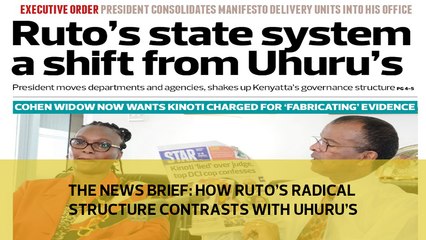 The News Brief: How Ruto's radical structure  contrasts with Uhuru's
