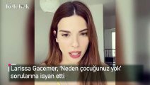 Larissa Gacemer, ‘Neden çocuğunuz yok’ sorularına isyan etti.