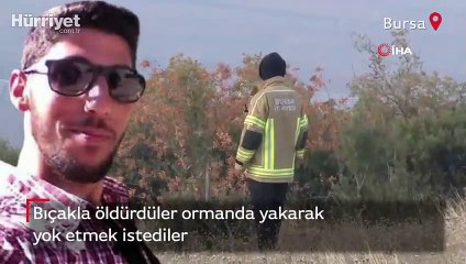 Bıçakla öldürdüler ormanda yakarak yok etmek istediler