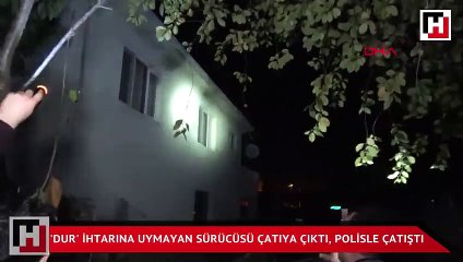 'Dur' ihtarına uymayan otomobilin sürücüsü çatıya çıktı, polisle çatıştı