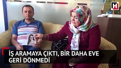 İş bulmaya çıkıp bir daha dönmeyen kızlarına gözyaşlarıyla seslendiler