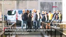 Bursa'da DEAŞ'a yönelik düzenlenen eş zamanlı operasyon