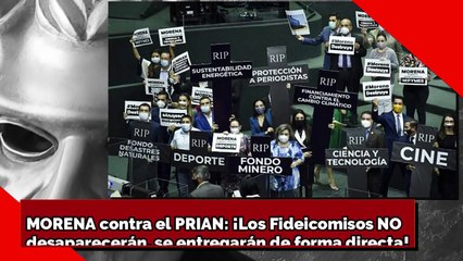 ¡MORENA contra el PRIAN! ¡Los Fideicomisos NO desaparecerán, se entregarán de forma directa!