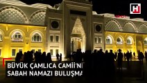 Büyük Çamlıca Camii'nde gençlerle sabah namazı buluşması