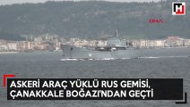 Askeri araç yüklü rus gemisi, Çanakkale Boğazı'ndan geçti