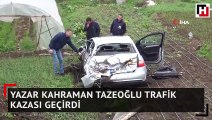 Yazar Kahraman Tazeoğlu trafik kazası geçirdi