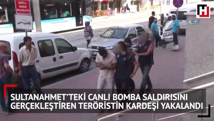 Sultanahmet'te canlı bomba saldırısı düzenleyen teröristin kardeşi yakalandı