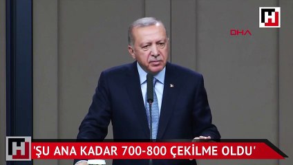 Cumhurbaşkanı Erdoğan: Şu ana kadar 700-800 çekilme oldu