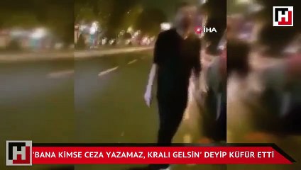 Ortalığı birbirine kattı! ‘Kralı gelsin, bana kimse ceza yazamaz'