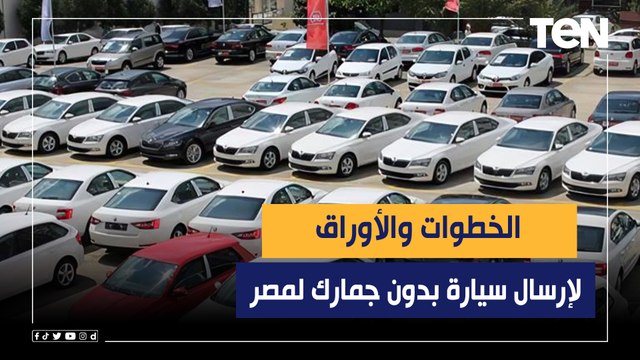 للمغتربين.. الخطوات والأوراق لإرسال سيارة بدون جمارك لمصر