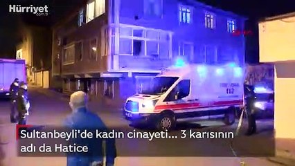 Sultanbeyli'de kadın cinayeti... Önceki eşlerinin adı da Hatice'ymiş