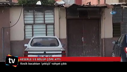 Kadını önce boğdu, 5 parçaya ayırıp çöpe attı