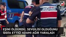 Eşini öldürdü, sevgilisi olduğunu iddia ettiği adamı ağır yaraladı