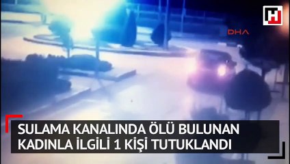 Sulama kanalında ölü bulunan kadınla ilgili 1 kişi tutuklandı