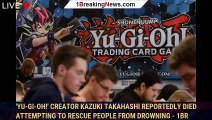 'Yu-Gi-Oh!' Creator Kazuki Takahashi Reportedly Died Attempting to Rescue People From Drowning - 1br